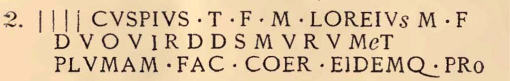 VIII.1.4 Pompeii. Copy, as transcribed, from Fiorelli’s 1897 Guida di Pompei, (p.94, No.2)
Limestone inscription recording the rebuilding of the town walls in about 70BCE after the damages caused by Sulla’s siege, found in VII.1.40.
According to Epigraphic Database Roma this reads

[·] C̲u̲s̲p̲i̲u̲s T(iti) f(ilius), M(arcus) Loreiu[s] M(arci) f(ilius),
duoviṛ(i), [d(e)] d(ecurionum) s(ententia) mụrum [e]t
plumaṃ fac(iunda) coer(averunt) eideṃq(ue) pro(baverunt)    [CIL X 937]

Parco Archeologico Pompei, inventory number 34188.
