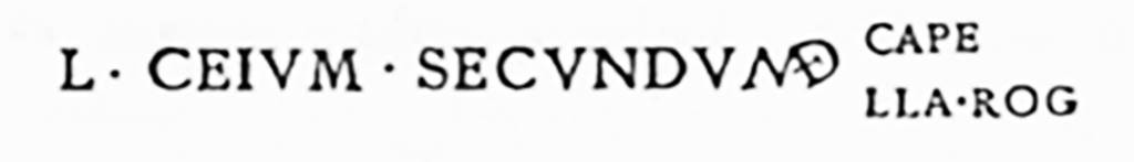 I.3.25 Pompeii. Graffito found near entrance as recorded in C.I.L IV 2993g.
See Corpus Inscriptionum Latinarum Vol. IV, 1871. Berlin: Reimer, p. 201.

According to Epigraphik-Datenbank Clauss/Slaby (See www.manfredclauss.de) this read

L(ucium) Ceium Secundum aed(ilem) // Cape/lla rog(at)    [CIL IV, 2993g]
