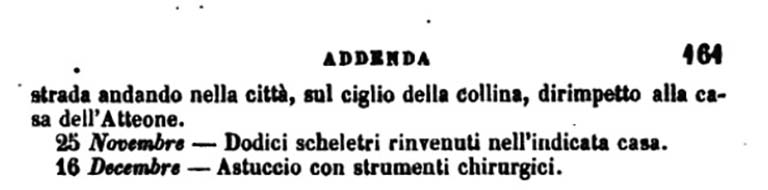 Copy of PAH, vol. 1, addendum, pars II, p.161 –

The exploration of this house, which was formed on three levels, continued in several rooms, starting from the underground in the winter months, and then turning eastwards towards the front on the Via Consolare in the spring and summer. 
On the 25th November 1775, 12 skeletons were found, on the inside of one of the underground rooms, (see Addendum above). 
